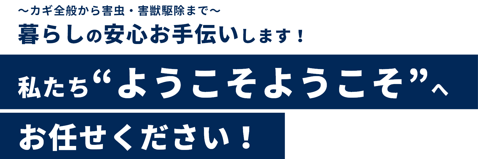 カギ全般から害虫・害獣駆除まで暮らしの安心お手伝いします！私たち”ようこそようこそ”へお任せください